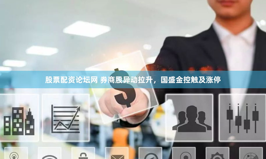 股票配资论坛网 券商股异动拉升，国盛金控触及涨停