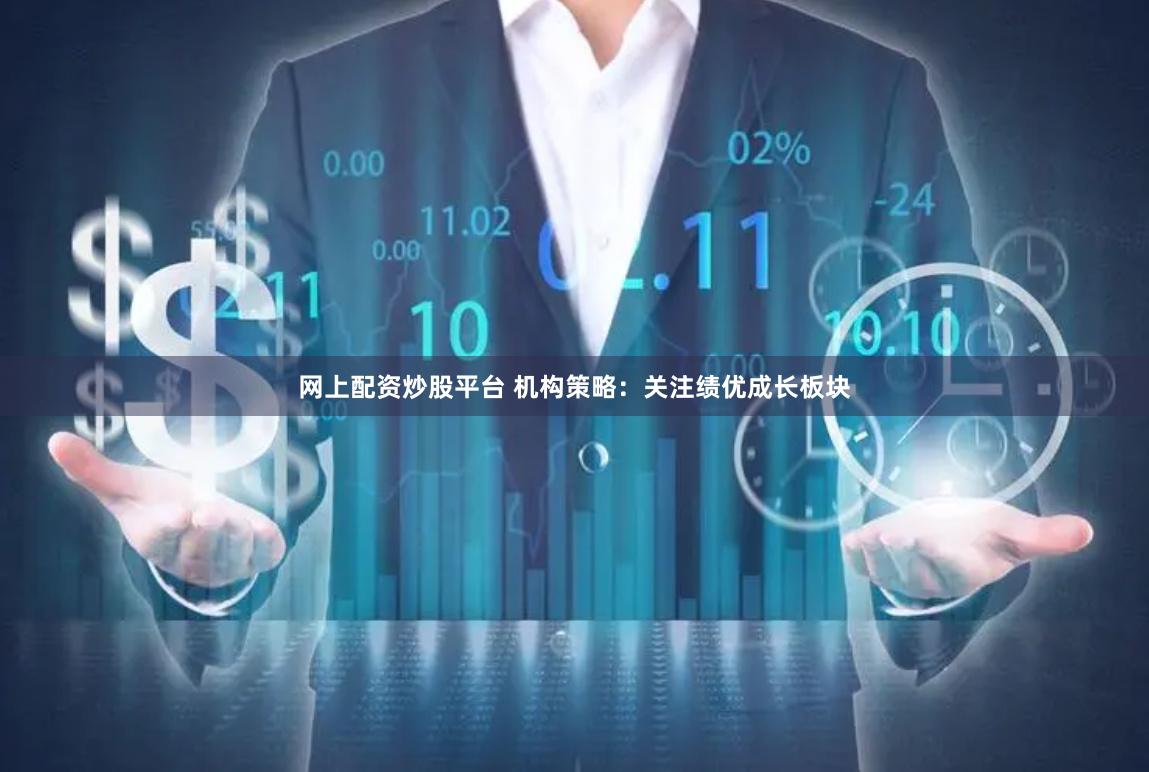 网上配资炒股平台 机构策略：关注绩优成长板块