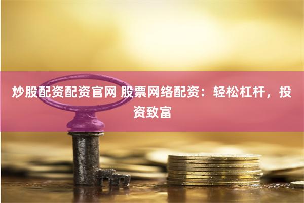 炒股配资配资官网 股票网络配资：轻松杠杆，投资致富