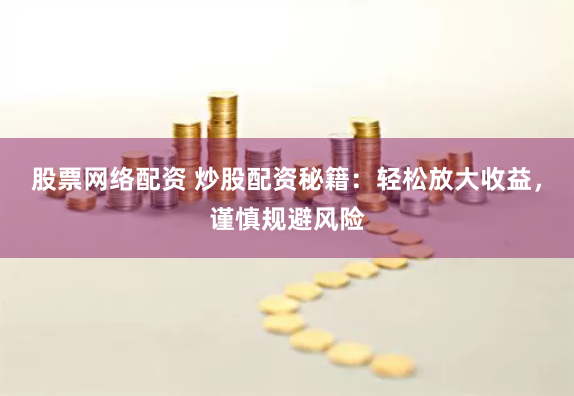 股票网络配资 炒股配资秘籍：轻松放大收益，谨慎规避风险