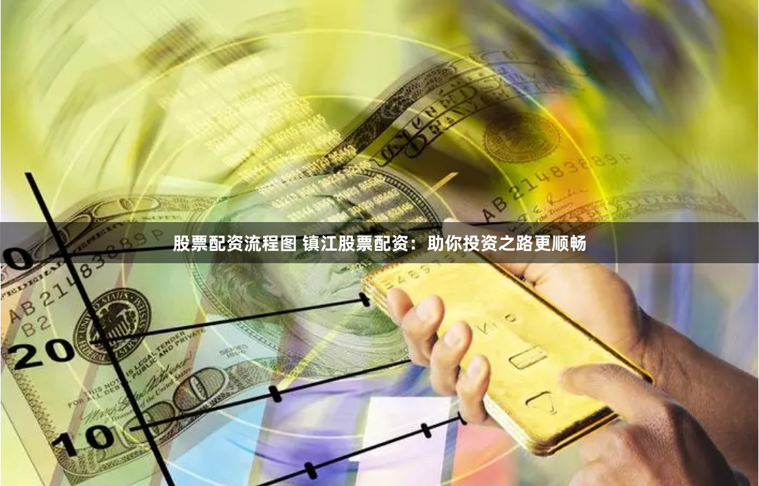股票配资流程图 镇江股票配资：助你投资之路更顺畅