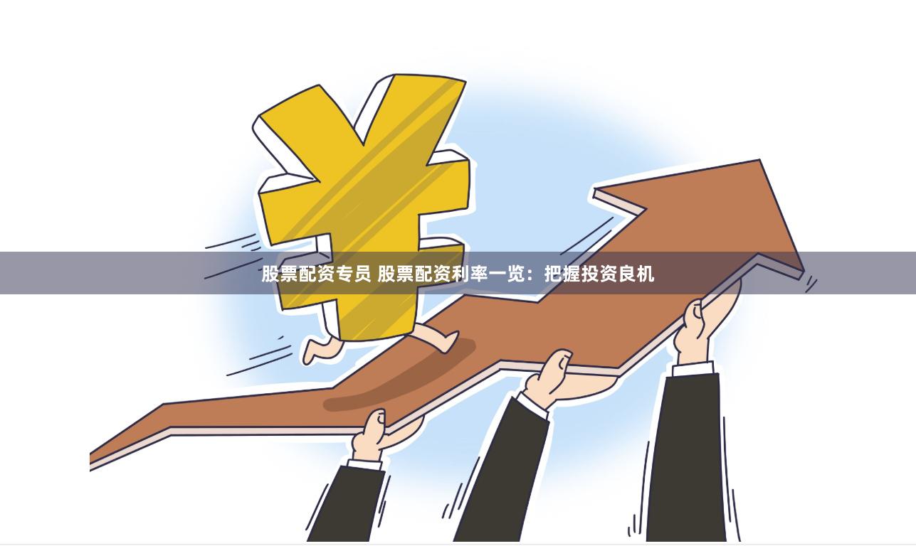 股票配资专员 股票配资利率一览：把握投资良机