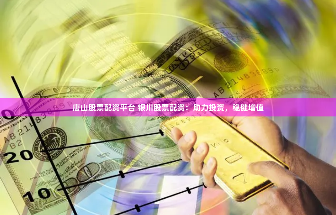 唐山股票配资平台 银川股票配资：助力投资，稳健增值