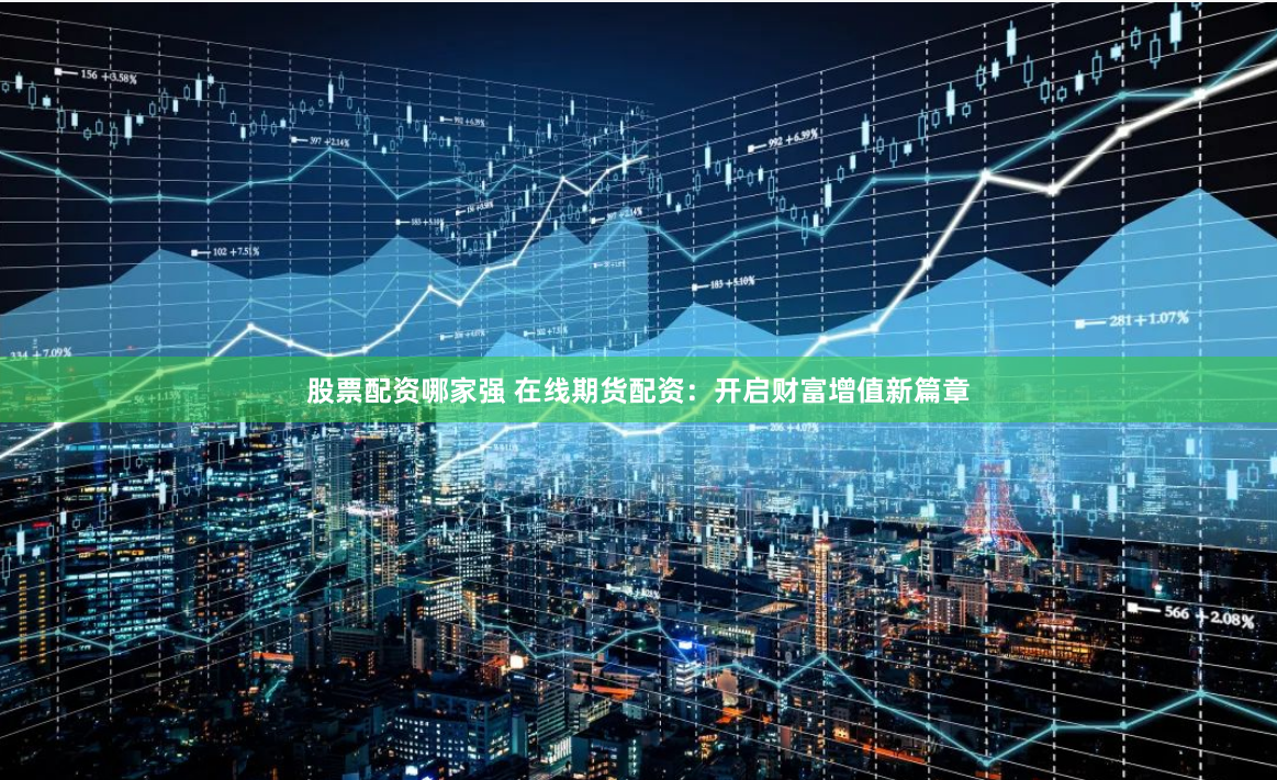 股票配资哪家强 在线期货配资：开启财富增值新篇章