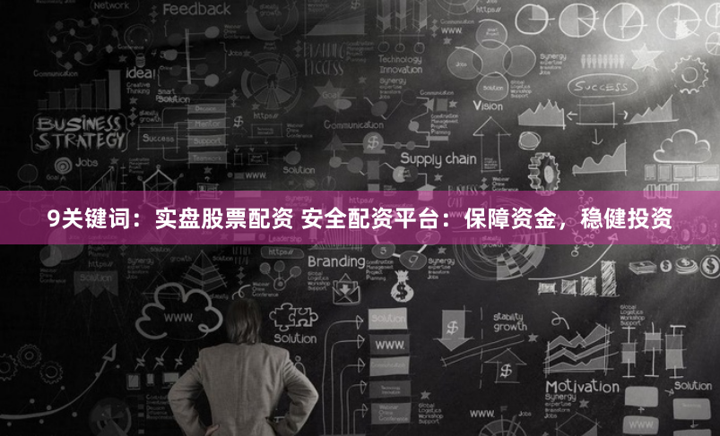 9关键词：实盘股票配资 安全配资平台：保障资金，稳健投资