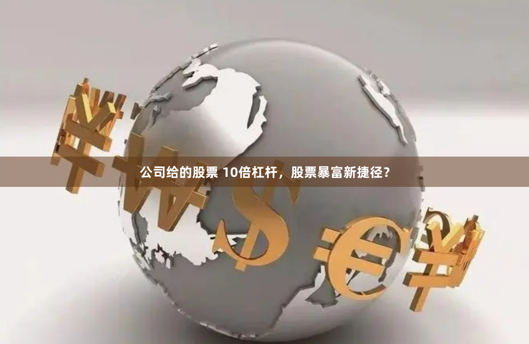 公司给的股票 10倍杠杆，股票暴富新捷径？