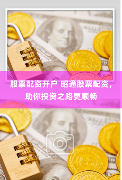 股票配资开户 昭通股票配资，助你投资之路更顺畅
