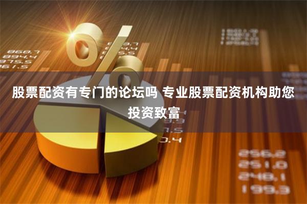 股票配资有专门的论坛吗 专业股票配资机构助您投资致富