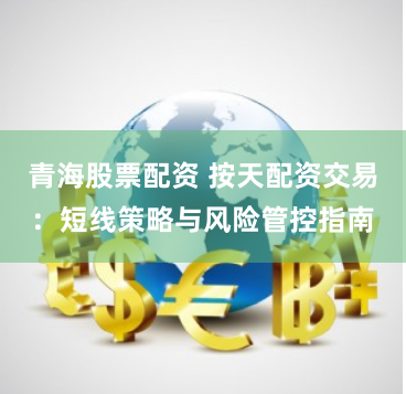 青海股票配资 按天配资交易：短线策略与风险管控指南