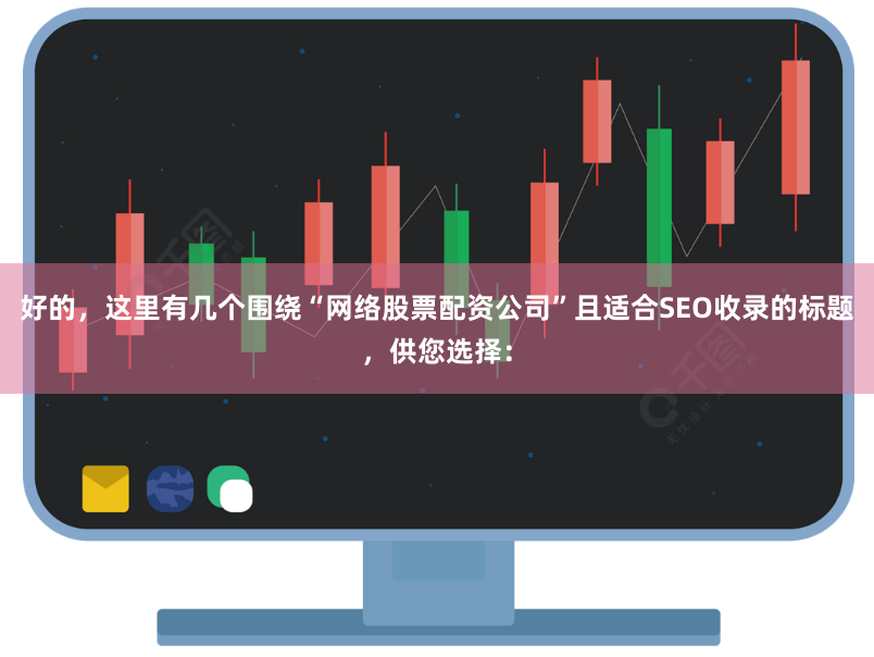 好的，这里有几个围绕“网络股票配资公司”且适合SEO收录的标题，供您选择：