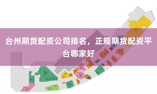台州期货配资公司排名，正规期货配资平台哪家好