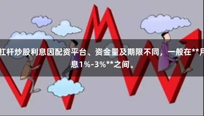 杠杆炒股利息因配资平台、资金量及期限不同，一般在**月息1%-3%**之间。