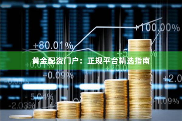 黄金配资门户：正规平台精选指南
