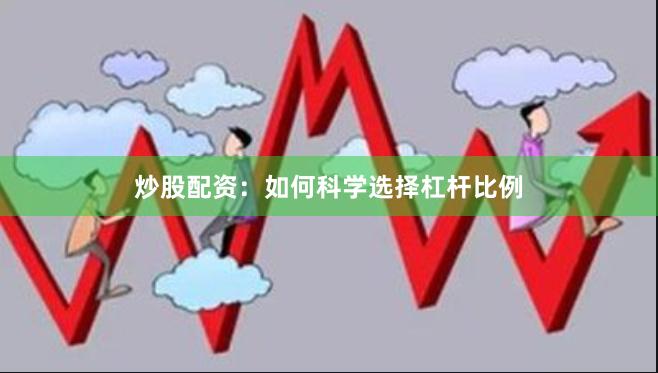 炒股配资：如何科学选择杠杆比例