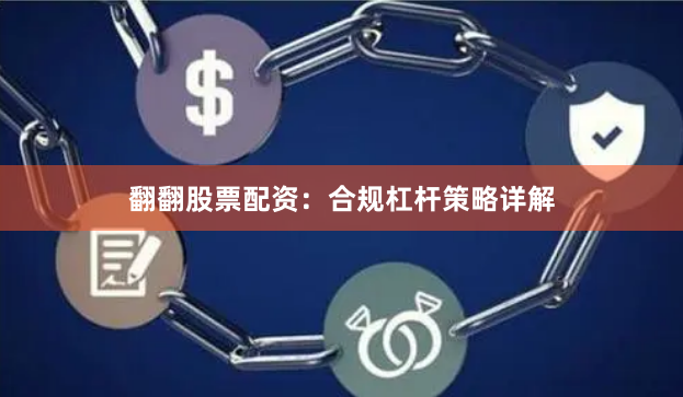 翻翻股票配资：合规杠杆策略详解