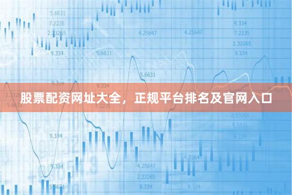 股票配资网址大全，正规平台排名及官网入口